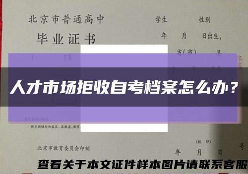 人才市場拒收自考檔案怎么辦？縮略圖