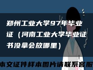 鄭州工業大學97年畢業證（河南工業大學畢業證書沒拿會放哪里）縮略圖