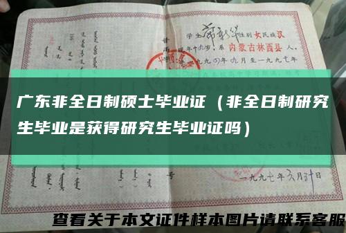廣東非全日制碩士畢業證（非全日制研究生畢業是獲得研究生畢業證嗎）縮略圖