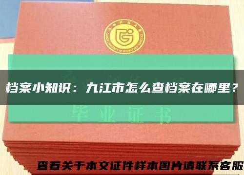 檔案小知識：九江市怎么查檔案在哪里？縮略圖