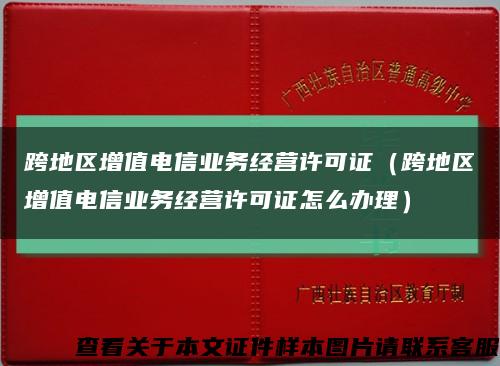 跨地區增值電信業務經營許可證（跨地區增值電信業務經營許可證怎么辦理）縮略圖