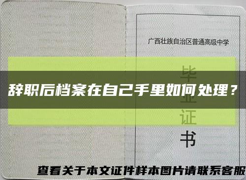 辭職后檔案在自己手里如何處理？縮略圖