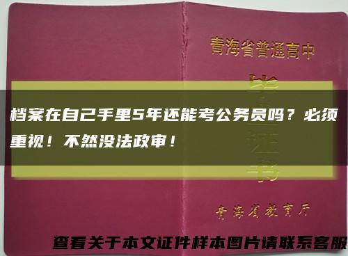 檔案在自己手里5年還能考公務員嗎？必須重視！不然沒法政審！縮略圖