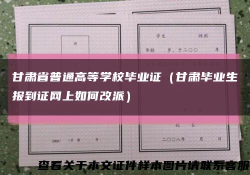 甘肅省普通高等學校畢業證（甘肅畢業生報到證網上如何改派）縮略圖