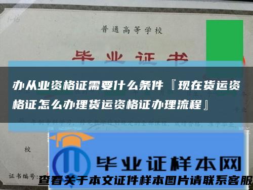 辦從業資格證需要什么條件『現在貨運資格證怎么辦理貨運資格證辦理流程』縮略圖
