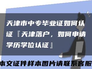 天津市中專畢業證如何認證『天津落戶，如何申請學歷學位認證』縮略圖