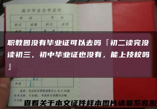 職教園沒有畢業證可以去嗎『初二讀完沒讀初三，初中畢業證也沒有，能上技校嗎』縮略圖