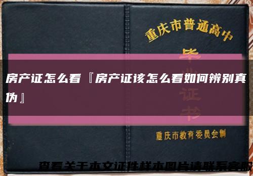 房產證怎么看『房產證該怎么看如何辨別真偽』縮略圖