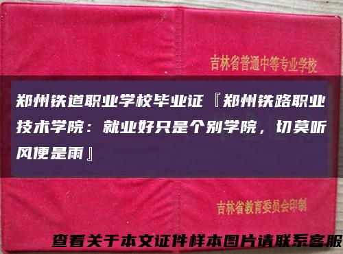鄭州鐵道職業學校畢業證『鄭州鐵路職業技術學院：就業好只是個別學院，切莫聽風便是雨』縮略圖