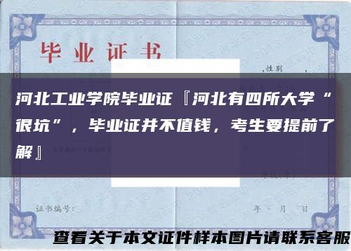 河北工業學院畢業證『河北有四所大學“很坑”，畢業證并不值錢，考生要提前了解』縮略圖