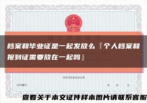 檔案和畢業證是一起發放么『個人檔案和報到證需要放在一起嗎』縮略圖