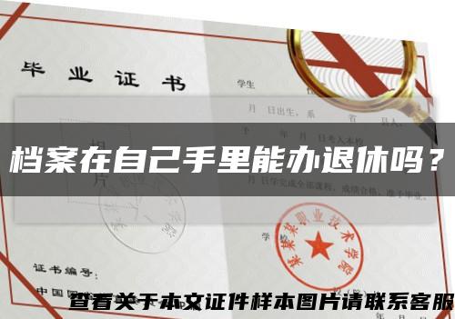 檔案在自己手里能辦退休嗎？縮略圖
