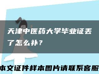 天津中醫藥大學畢業證丟了怎么補？縮略圖