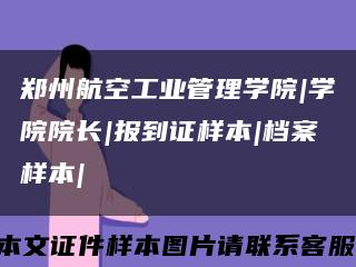 鄭州航空工業管理學院|學院院長|報到證樣本|檔案樣本|縮略圖
