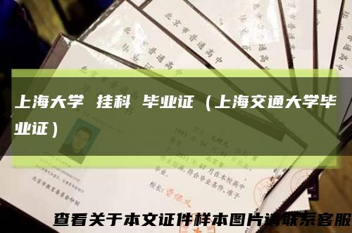 上海大學 掛科 畢業證（上海交通大學畢業證）縮略圖