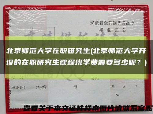 北京師范大學在職研究生(北京師范大學開設的在職研究生課程班學費需要多少呢？)縮略圖