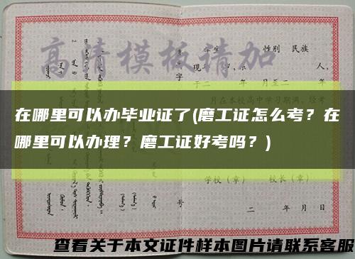 在哪里可以辦畢業證了(磨工證怎么考？在哪里可以辦理？磨工證好考嗎？)縮略圖