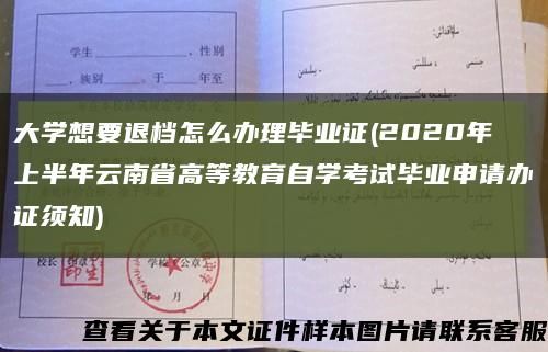 大學想要退檔怎么辦理畢業證(2020年上半年云南省高等教育自學考試畢業申請辦證須知)縮略圖