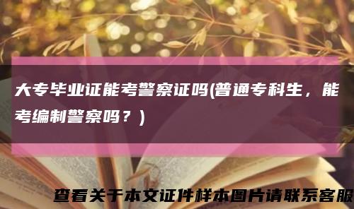 大專畢業證能考警察證嗎(普通?？粕?，能考編制警察嗎？)縮略圖