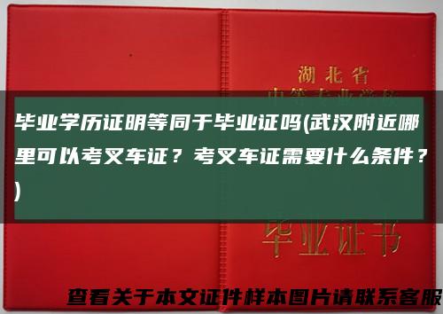 畢業學歷證明等同于畢業證嗎(武漢附近哪里可以考叉車證？考叉車證需要什么條件？)縮略圖