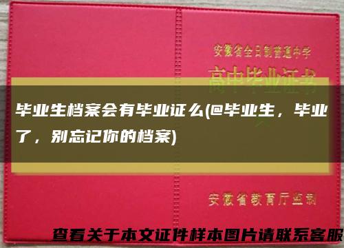 畢業生檔案會有畢業證么(@畢業生，畢業了，別忘記你的檔案)縮略圖