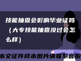 技能抽查會影響畢業證嗎（大專技能抽查沒過會怎么樣）縮略圖