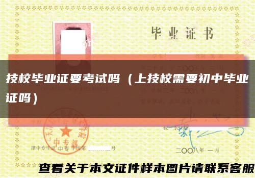 技校畢業證要考試嗎（上技校需要初中畢業證嗎）縮略圖