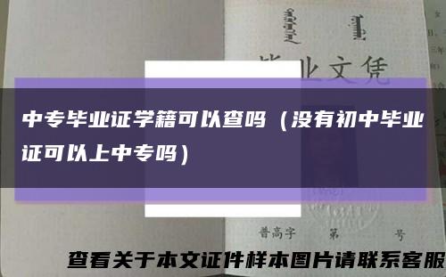 中專畢業證學籍可以查嗎（沒有初中畢業證可以上中專嗎）縮略圖