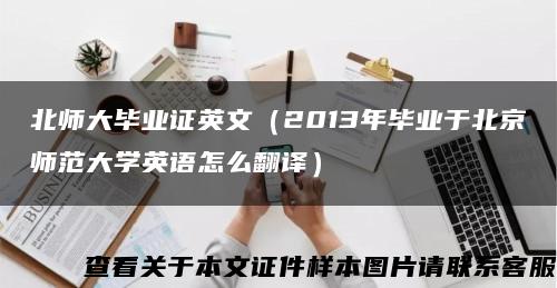 北師大畢業證英文（2013年畢業于北京師范大學英語怎么翻譯）縮略圖