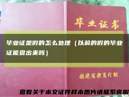 畢業證是假的怎么處理（以前的假的畢業證能查出來嗎）縮略圖