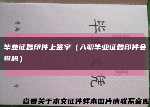 畢業證復印件上簽字（入職畢業證復印件會查嗎）縮略圖