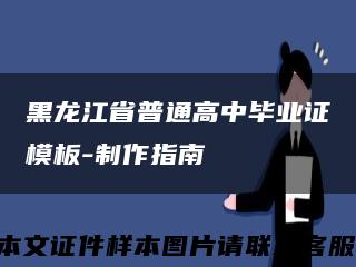 黑龍江省普通高中畢業證模板-制作指南縮略圖