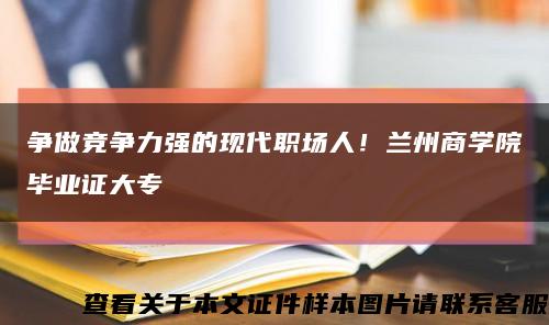 爭做競爭力強的現代職場人！蘭州商學院畢業證大?？s略圖