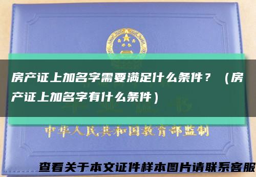 房產證上加名字需要滿足什么條件？（房產證上加名字有什么條件）縮略圖