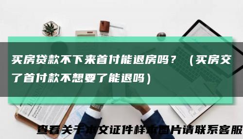買房貸款不下來首付能退房嗎？（買房交了首付款不想要了能退嗎）縮略圖