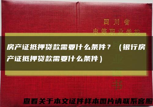 房產證抵押貸款需要什么條件？（銀行房產證抵押貸款需要什么條件）縮略圖