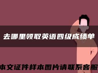 去哪里領取英語四級成績單縮略圖