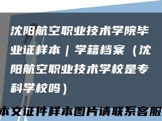 沈陽航空職業技術學院畢業證樣本｜學籍檔案（沈陽航空職業技術學校是?？茖W校嗎）縮略圖