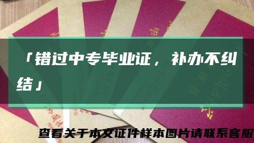 「錯過中專畢業證，補辦不糾結」縮略圖