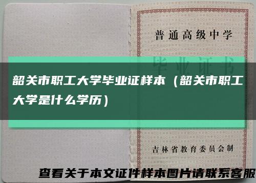 韶關市職工大學畢業證樣本（韶關市職工大學是什么學歷）縮略圖