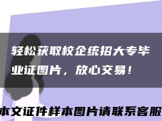 輕松獲取校企統招大專畢業證圖片，放心交易！縮略圖