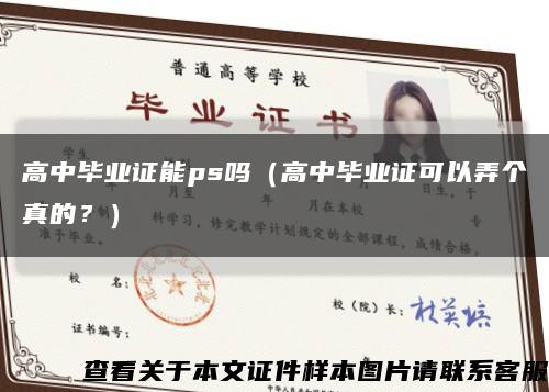 高中畢業證能ps嗎（高中畢業證可以弄個真的？）縮略圖