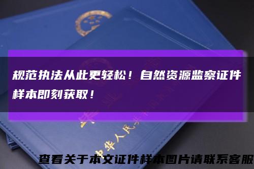 規范執法從此更輕松！自然資源監察證件樣本即刻獲??！縮略圖