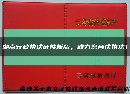 湖南行政執法證件新版，助力您合法執法！縮略圖