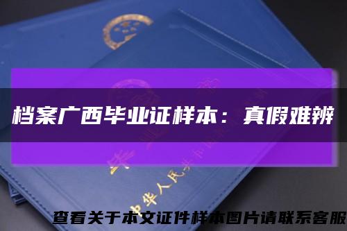 檔案廣西畢業證樣本：真假難辨縮略圖