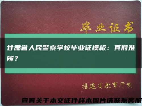 甘肅省人民警察學校畢業證模板：真假難辨？縮略圖