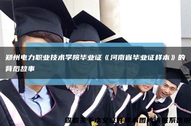 鄭州電力職業技術學院畢業證《河南省畢業證樣本》的背后故事縮略圖