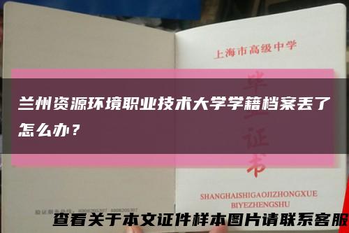 蘭州資源環境職業技術大學學籍檔案丟了怎么辦？縮略圖