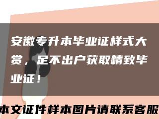 安徽專升本畢業證樣式大賞，足不出戶獲取精致畢業證！縮略圖