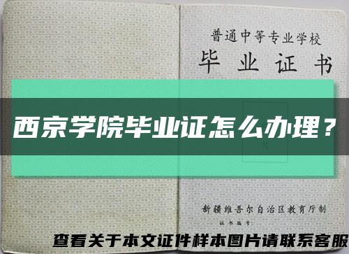 西京學院畢業證怎么辦理？縮略圖